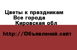 Цветы к праздникам  - Все города  »    . Кировская обл.